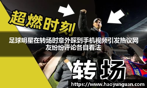 足球明星在转场时意外踩到手机视频引发热议网友纷纷评论各自看法