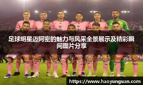 足球明星迈阿密的魅力与风采全景展示及精彩瞬间图片分享