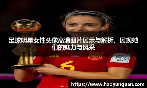 足球明星女性头像高清图片展示与解析，展现她们的魅力与风采